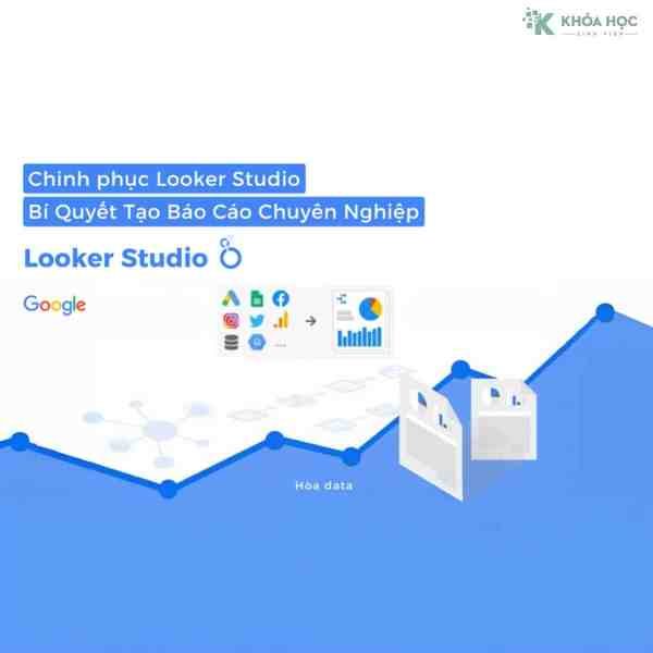 Khóa Học Chinh Phục Google Looker Studio: Bí Quyết Tạo Báo Cáo Chuyên Nghiệp