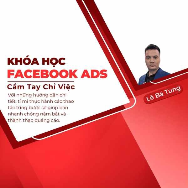 Khóa Học Facebook Ads Cầm Tay Chỉ Việc Chuyên Sâu Cùng Lê Bá Tùng