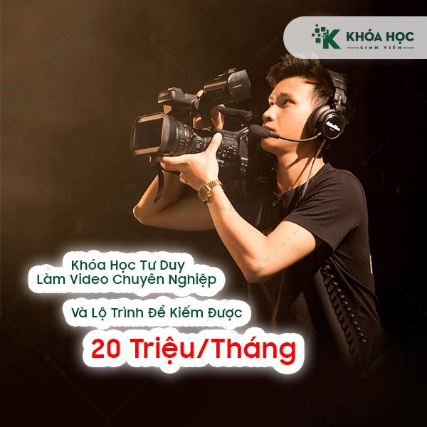 Khóa Học Tư Duy Làm Video Chuyên Nghiệp Và Lộ Trình Để Kiếm Được 20 Triệu/tháng