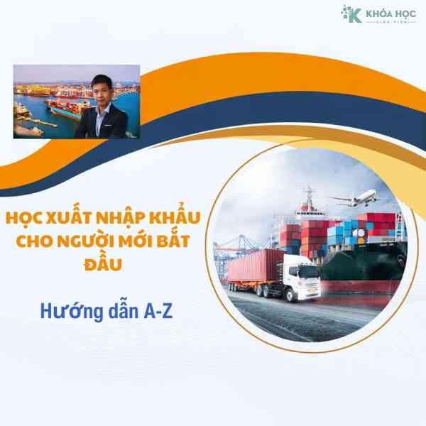 Khóa Học Xuất Nhập Khẩu Từ A Đến Z Cho Người Mới Bắt Đầu 1 Khóa Học Xuất Nhập Khẩu Từ A Đến Z Cho Người Mới Bắt Đầu
