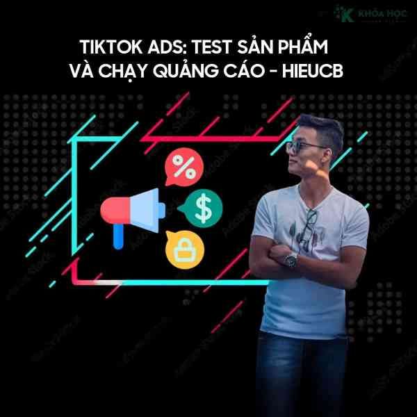 Khoá Học Tiktok Ads: Test Sản Phẩm Và Chạy Quảng Cáo Cùng HieuCB