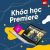 Khóa Học Kỹ Thuật Chỉnh Sửa Video Từ Cơ Bản Đến Nâng Cao Với Premiere Pro